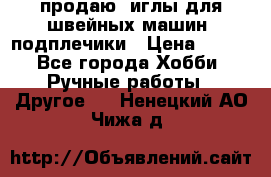 продаю  иглы для швейных машин, подплечики › Цена ­ 100 - Все города Хобби. Ручные работы » Другое   . Ненецкий АО,Чижа д.